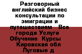 Разговорный английский бизнес консультации по эмиграции и путешествиям - Все города Услуги » Обучение. Курсы   . Кировская обл.,Луговые д.